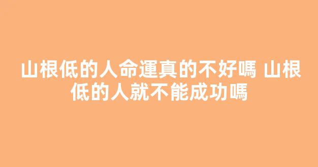 山根低的人命運真的不好嗎 山根低的人就不能成功嗎